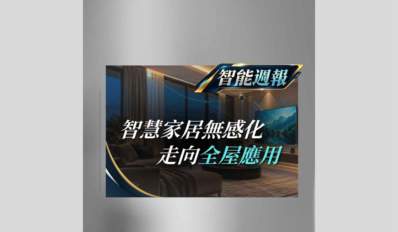 智慧家居走向無感化與全屋應用，透過感測與自動化讓智慧家庭設備自然融入生活